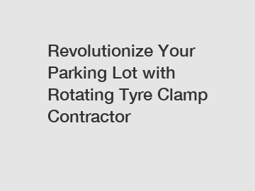 Revolutionize Your Parking Lot with Rotating Tyre Clamp Contractor