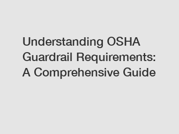 Understanding OSHA Guardrail Requirements: A Comprehensive Guide