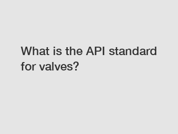 What is the API standard for valves?