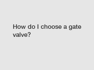 How do I choose a gate valve?