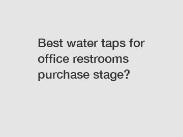 Best water taps for office restrooms purchase stage?