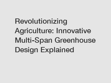 Revolutionizing Agriculture: Innovative Multi-Span Greenhouse Design Explained