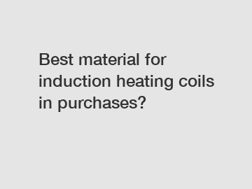 Best material for induction heating coils in purchases?