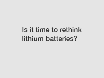 Is it time to rethink lithium batteries?