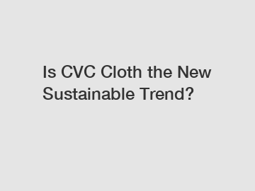 Is CVC Cloth the New Sustainable Trend?