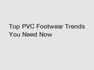 Top PVC Footwear Trends You Need Now