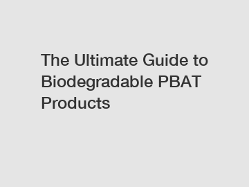 The Ultimate Guide to Biodegradable PBAT Products