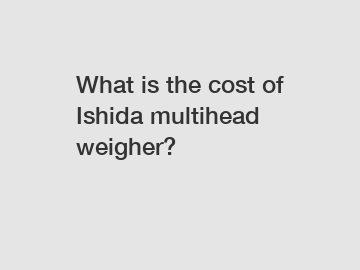 What is the cost of Ishida multihead weigher?