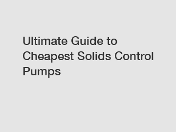 Ultimate Guide to Cheapest Solids Control Pumps