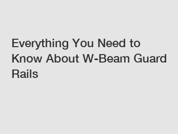 Everything You Need to Know About W-Beam Guard Rails