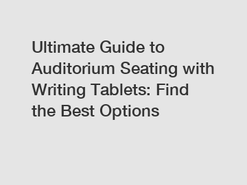 Ultimate Guide to Auditorium Seating with Writing Tablets: Find the Best Options