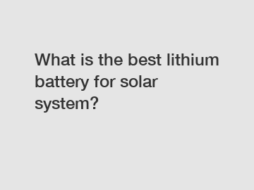 What is the best lithium battery for solar system?