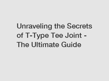 Unraveling the Secrets of T-Type Tee Joint - The Ultimate Guide