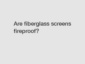 Are fiberglass screens fireproof?