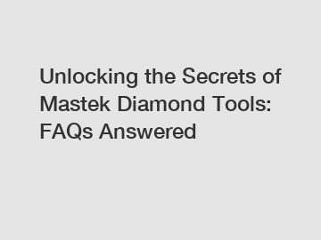 Unlocking the Secrets of Mastek Diamond Tools: FAQs Answered