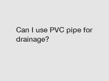 Can I use PVC pipe for drainage?