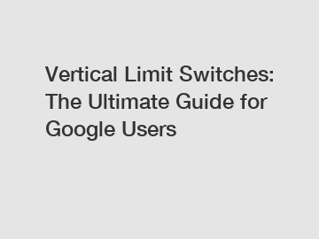 Vertical Limit Switches: The Ultimate Guide for Google Users