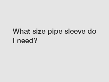 What size pipe sleeve do I need?