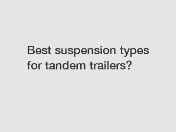 Best suspension types for tandem trailers?
