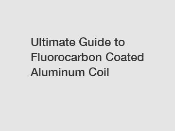 Ultimate Guide to Fluorocarbon Coated Aluminum Coil