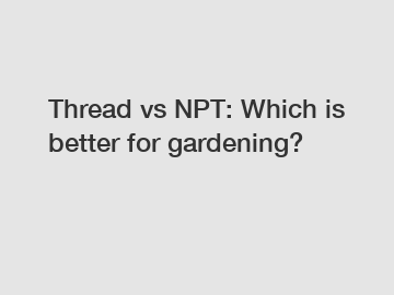 Thread vs NPT: Which is better for gardening?