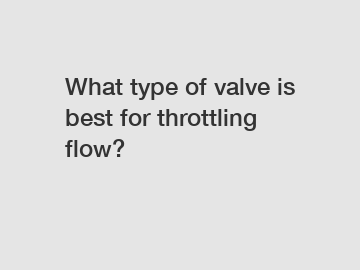 What type of valve is best for throttling flow?