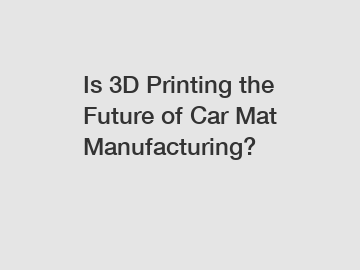 Is 3D Printing the Future of Car Mat Manufacturing?