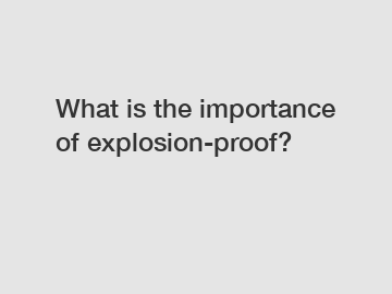 What is the importance of explosion-proof?