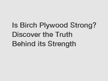 Is Birch Plywood Strong? Discover the Truth Behind its Strength