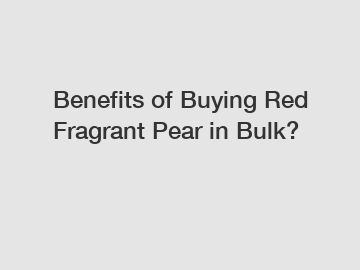 Benefits of Buying Red Fragrant Pear in Bulk?