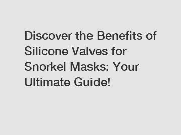 Discover the Benefits of Silicone Valves for Snorkel Masks: Your Ultimate Guide!