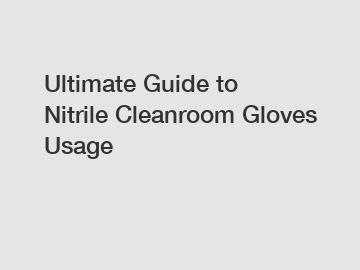 Ultimate Guide to Nitrile Cleanroom Gloves Usage