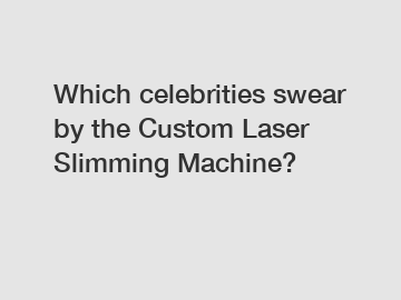 Which celebrities swear by the Custom Laser Slimming Machine?