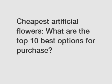 Cheapest artificial flowers: What are the top 10 best options for purchase?