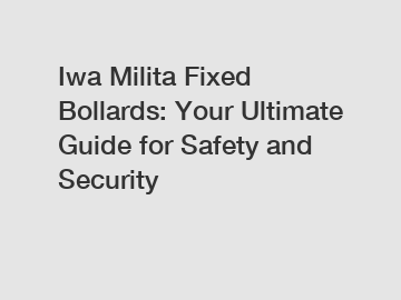 Iwa Milita Fixed Bollards: Your Ultimate Guide for Safety and Security