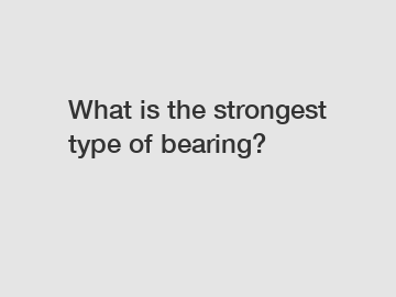 What is the strongest type of bearing?