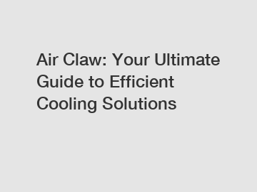 Air Claw: Your Ultimate Guide to Efficient Cooling Solutions