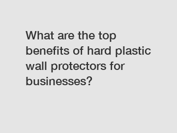 What are the top benefits of hard plastic wall protectors for businesses?