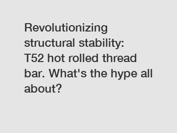 Revolutionizing structural stability: T52 hot rolled thread bar. What's the hype all about?