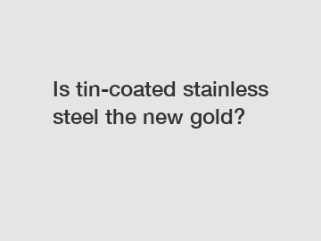 Is tin-coated stainless steel the new gold?