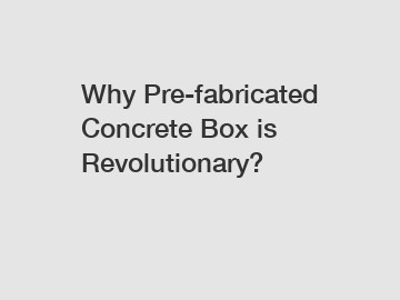 Why Pre-fabricated Concrete Box is Revolutionary?