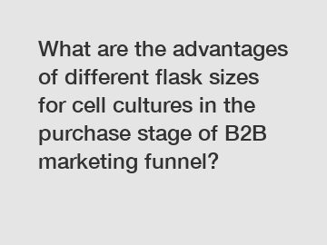 What are the advantages of different flask sizes for cell cultures in the purchase stage of B2B marketing funnel?