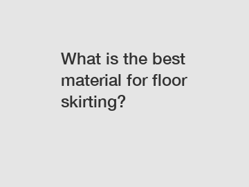 What is the best material for floor skirting?