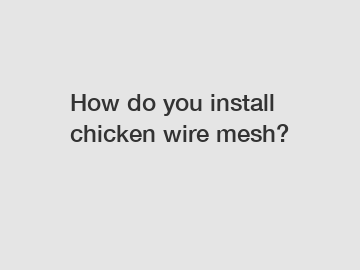 How do you install chicken wire mesh?