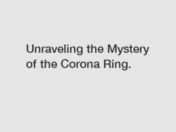 Unraveling the Mystery of the Corona Ring.