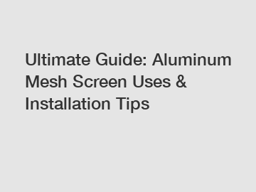Ultimate Guide: Aluminum Mesh Screen Uses & Installation Tips