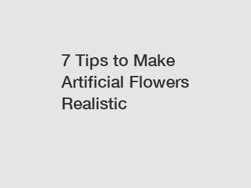 7 Tips to Make Artificial Flowers Realistic