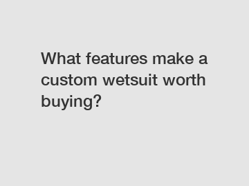 What features make a custom wetsuit worth buying?