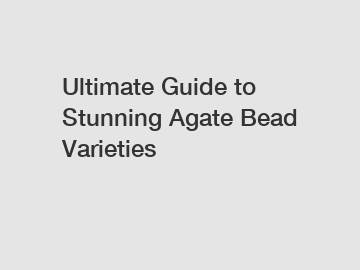 Ultimate Guide to Stunning Agate Bead Varieties