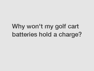 Why won't my golf cart batteries hold a charge?